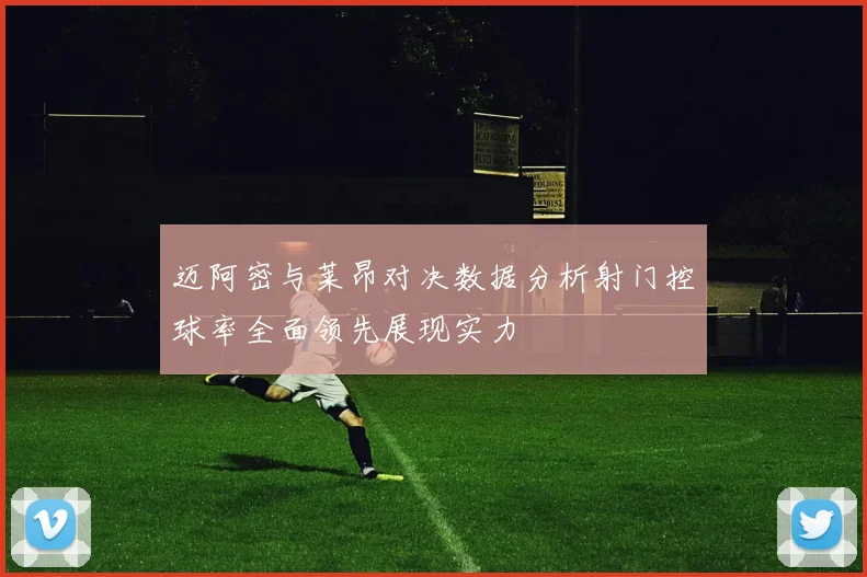 迈阿密与莱昂对决数据分析射门控球率全面领先展现实力