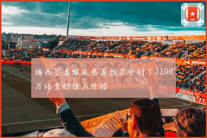 梅西签名球衣慈善拍卖会创下2300万比索的惊人价格