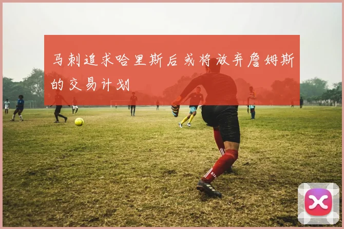 马刺追求哈里斯后或将放弃詹姆斯的交易计划