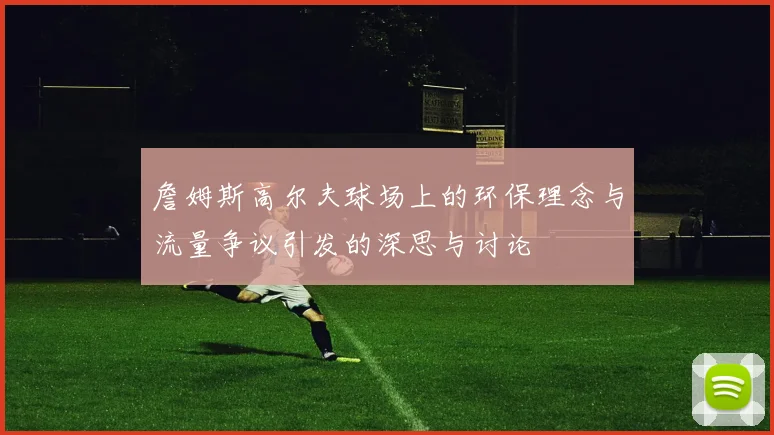 詹姆斯高尔夫球场上的环保理念与流量争议引发的深思与讨论
