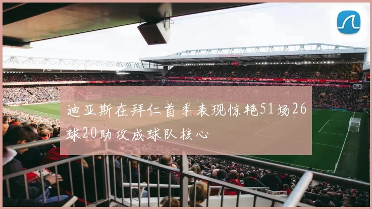 迪亚斯在拜仁首季表现惊艳51场26球20助攻成球队核心