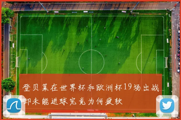 登贝莱在世界杯和欧洲杯19场出战却未能进球究竟为何疲软