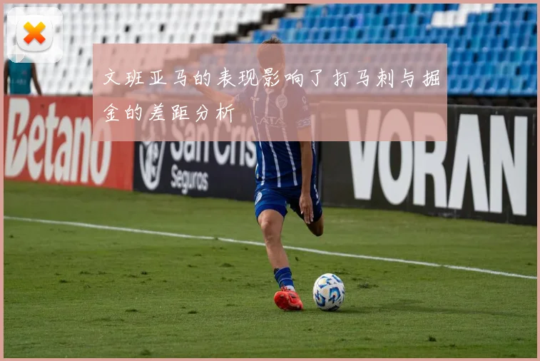 文班亚马的表现影响了打马刺与掘金的差距分析