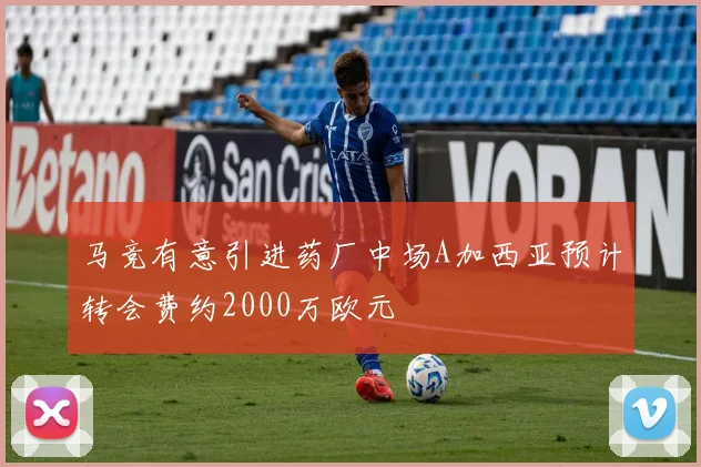 马竞有意引进药厂中场A加西亚预计转会费约2000万欧元