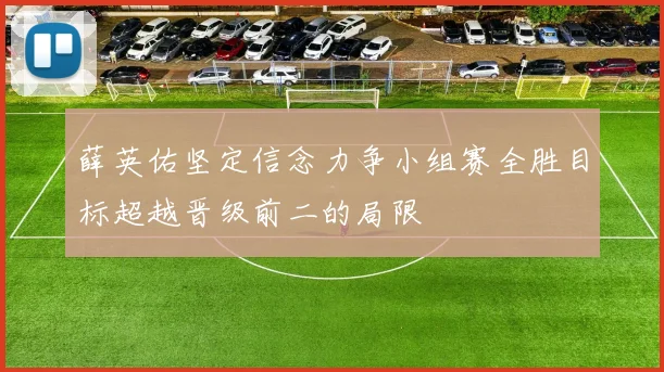 薛英佑坚定信念力争小组赛全胜目标超越晋级前二的局限