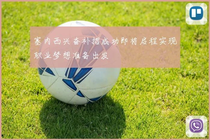 塞内西兴奋补招成功即将启程实现职业梦想准备出发