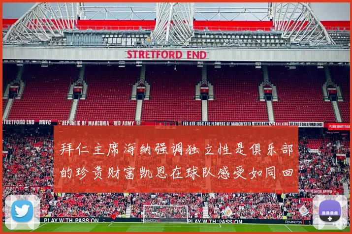 拜仁主席海纳强调独立性是俱乐部的珍贵财富凯恩在球队感受如同回家般自在